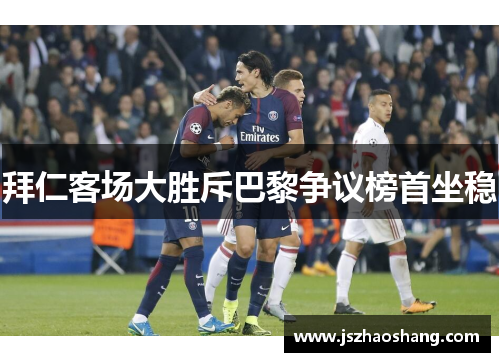 拜仁客场大胜斥巴黎争议榜首坐稳