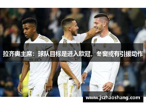 拉齐奥主席：球队目标是进入欧冠，冬窗或有引援动作