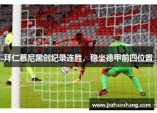 拜仁慕尼黑创纪录连胜，稳坐德甲前四位置
