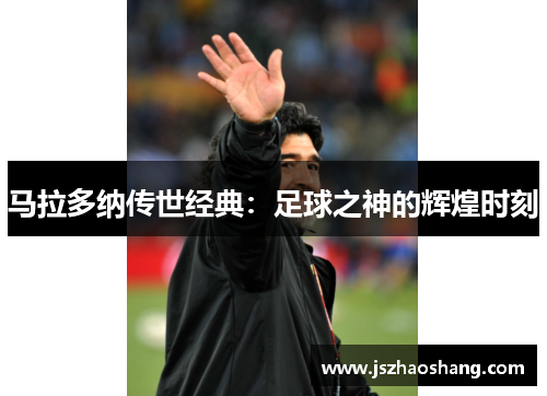 马拉多纳传世经典：足球之神的辉煌时刻